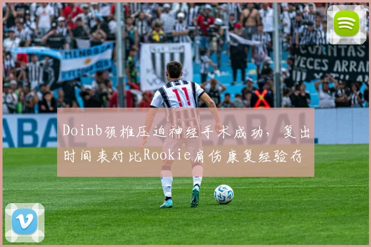 Doinb颈椎压迫神经手术成功，复出时间表对比Rookie肩伤康复经验存在分歧