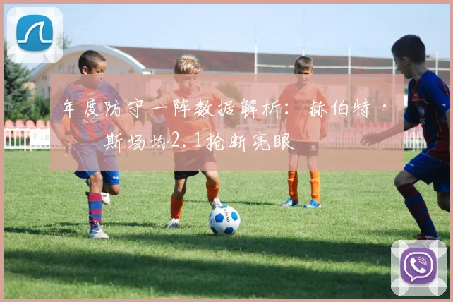 年度防守一阵数据解析：赫伯特·琼斯场均2.1抢断亮眼