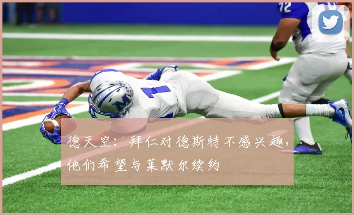 德天空：拜仁对德斯特不感兴趣，他们希望与莱默尔续约