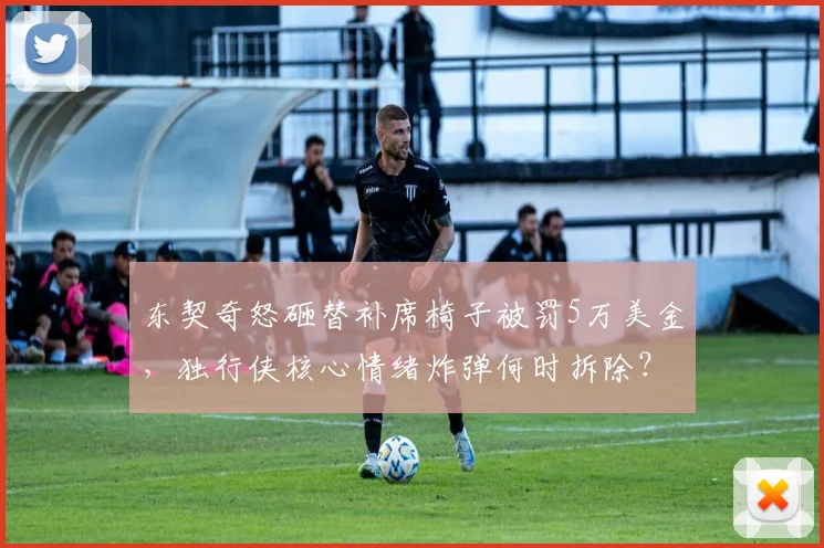 东契奇怒砸替补席椅子被罚5万美金，独行侠核心情绪炸弹何时拆除？